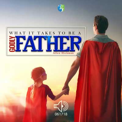 061718 | What it takes to be godly Father | Allen Hickman | Message Only