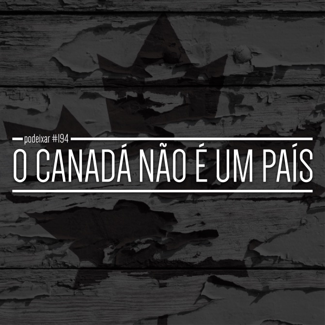 PoDeixar #194: O Canadá não é um país