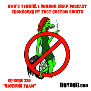 DWN’s Terrible Horror Crap Podcast Sponsored by Fast Custom Shirts Episode 329 ”Running Foam”