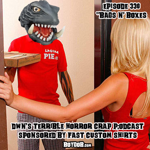 DWN’s Terrible Horror Crap Podcast Sponsored by Fast Custom Shirts Episode 330 ”Bags n’ Boxes”