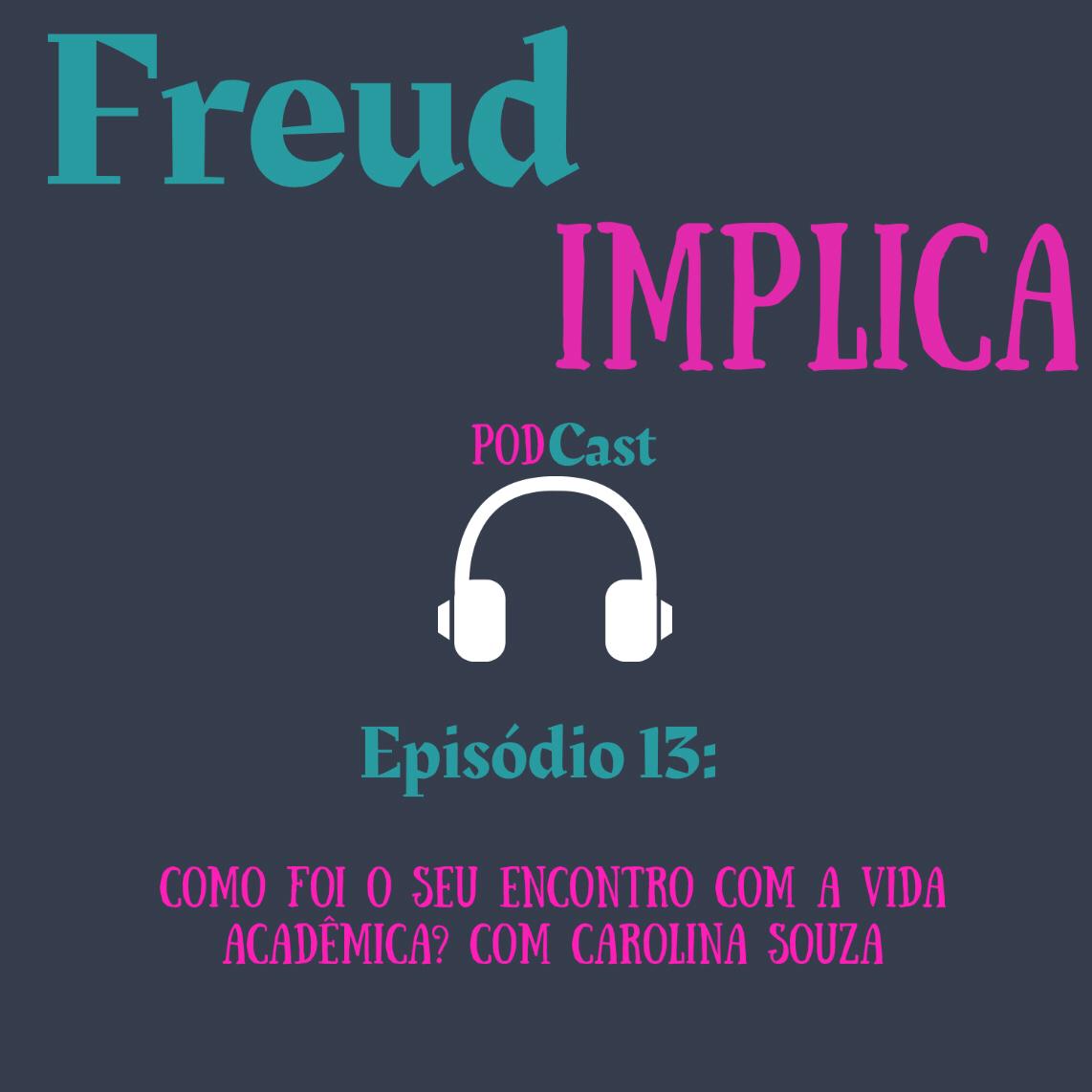 Freud Implica: Episódio  13 - “Como foi o seu encontro com a vida acadêmica? Com Carolina Souza"