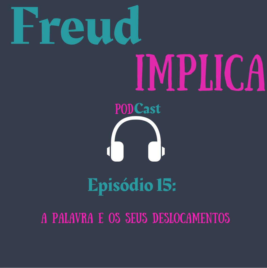 Freud Implica: Episódio 15 - “A Palavra e Seus Deslocamentos”