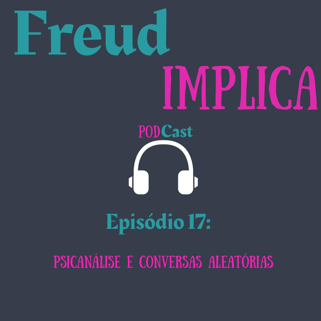 Freud Implica: Episódio  17 - “Psicanálise e conversas aleatórias"