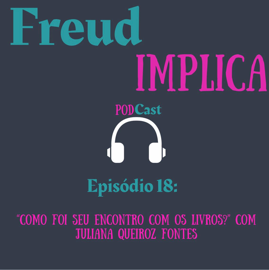Freud Implica: Episódio 18 - "Como foi seu encontro com os livros?” Com Juliana Queiroz Fontes