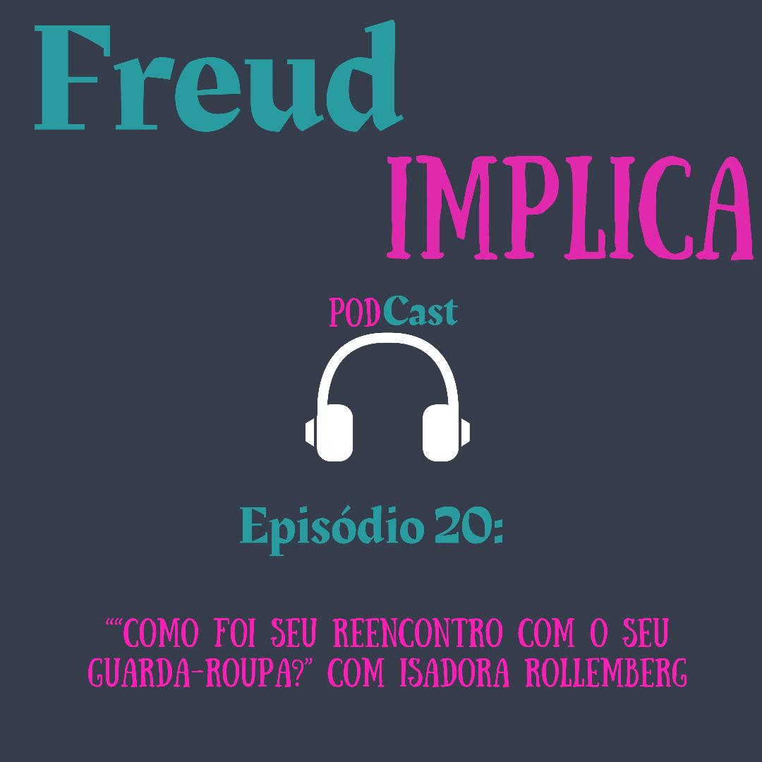 Freud Implica: Episódio 20 “Como foi seu reencontro com o seu guarda-roupa?” Com Isadora Rollemberg