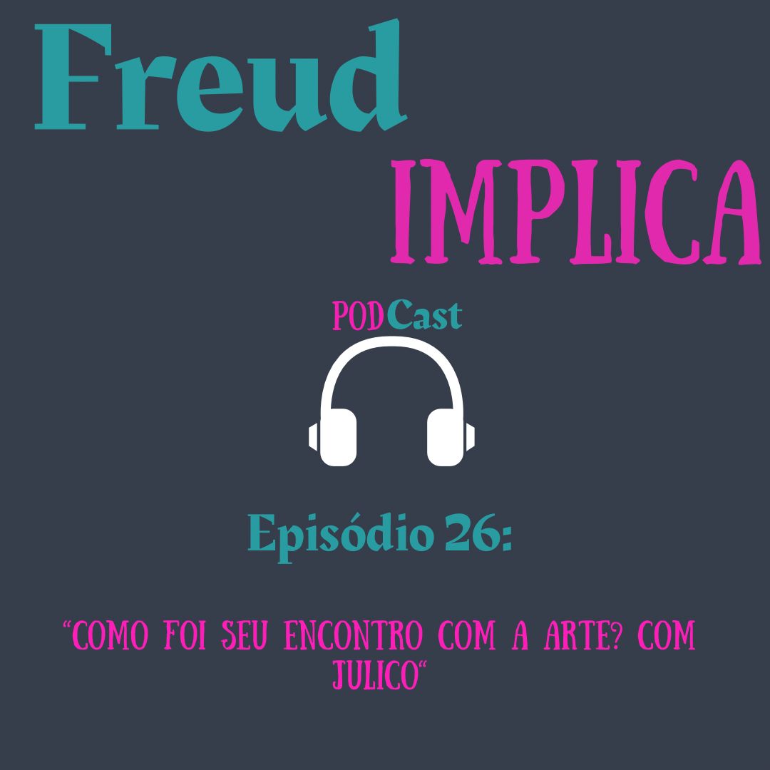 Freud Implica: Episódio 26 - ”Como foi seu encontro com a arte? Com Julico”