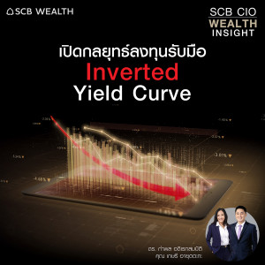 SCB CIO Wealth Insight Ep.9 “เปิดกลยุทธ์ลงทุนรับมือ Inverted Yield Curve”