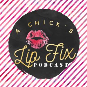 A Chick's Lip Fix Podcast