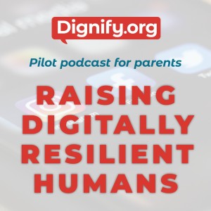 Dignify: Raising Digitally Resilient Humans | a podcast by Dignify.org