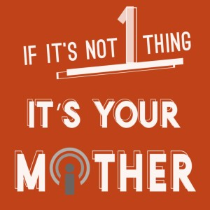 If It’s Not 1 Thing It’s Your Mother